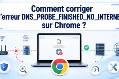 Comment corriger l’erreur DNS_PROBE_FINISHED_NO_INTERNET sur Chrome ?